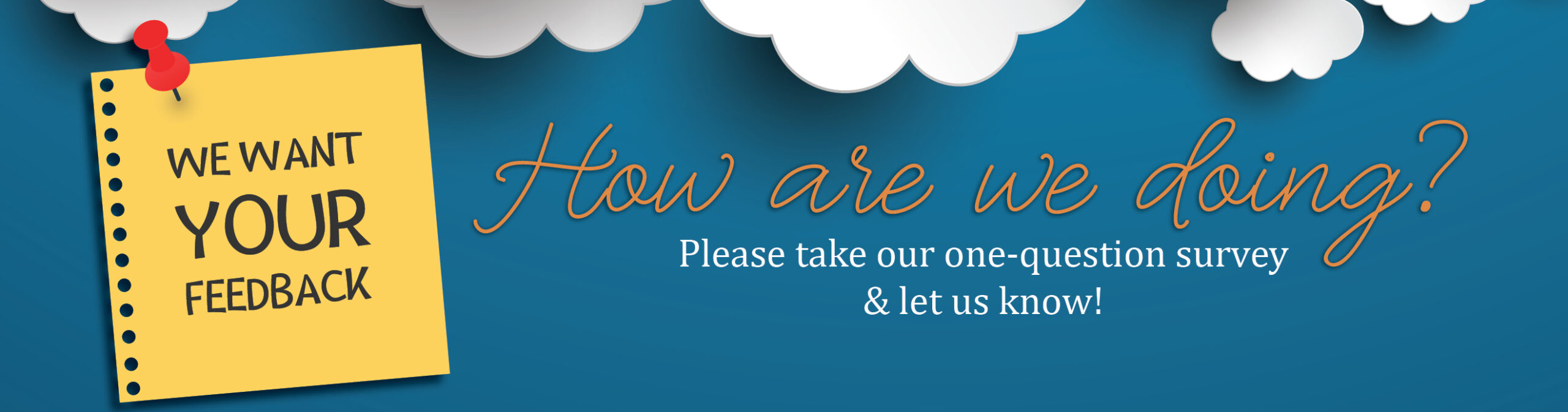 We want your feedback. How are we doing? Please take our one-question survey & let us know!