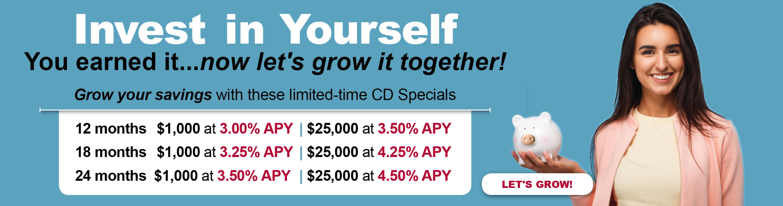 Invest in yourself with great CD rates- call for details.