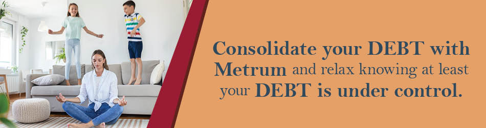 Consolidate your debt with Metrum and relax knowing at least your debt is under control.
