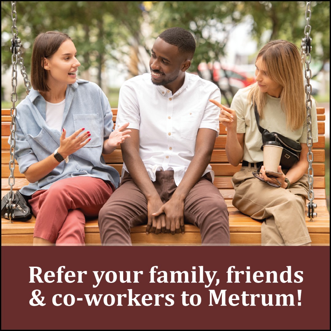 Refer your family, friends & co-workers to Metrum!
