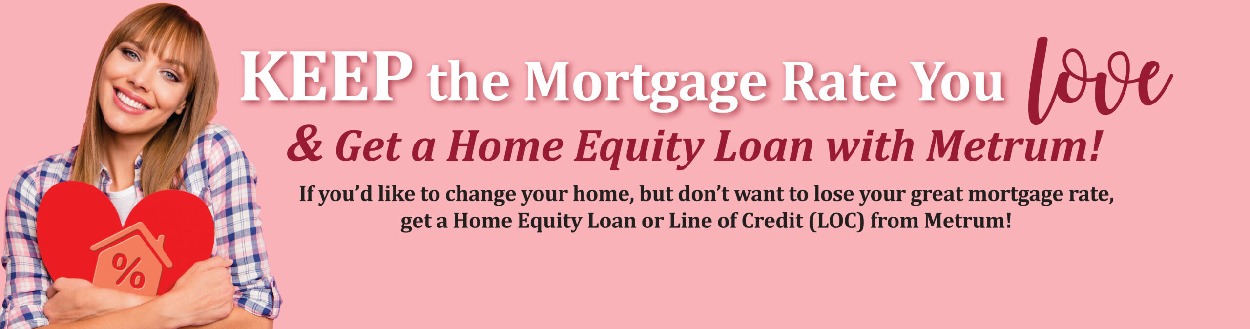 Keep the Mortgage Rate you LOVE & get a home equity loan with Metrum!