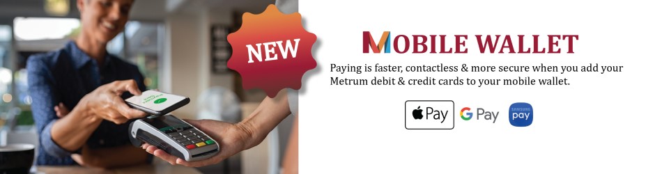 Mobile Wallet. Paying is faster, contactless & more secure when you add your Metrum debit & credit cards to your mobile wallet