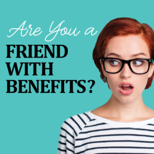 Are you a friend with benefits?