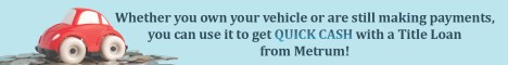 Whether you own your vehicle or are still making payments, you can use it to get QUICK CASH with a Title Loan from Metrum.